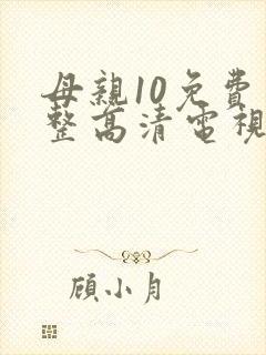 母亲10免费完整高清电视剧在线看大牛