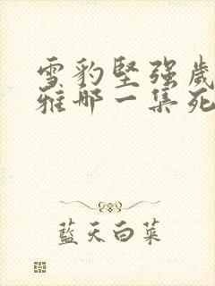 雪豹坚强岁月萧雅哪一集死的