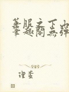 华服之下山间人笔趣阁无弹窗