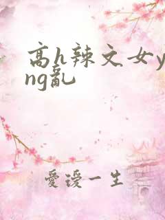 高h辣文女ying乱