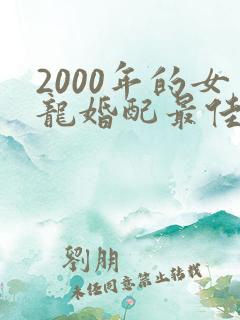 2000年的女龙婚配最佳属相