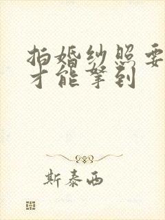 拍婚纱照要多久才能拿到