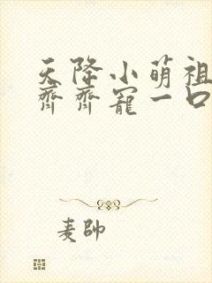 天降小萌祖全家齐齐宠一口气看完