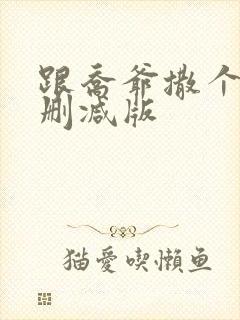 跟乔爷撒个娇未删减版