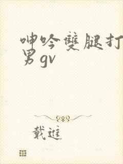 呻吟双腿打开男男gv