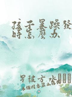 孩子暴躁发脾气时怎么办