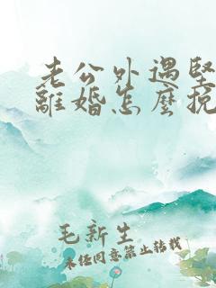 老公外遇坚决要离婚怎么挽回