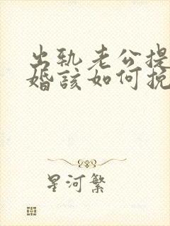 出轨老公提出离婚该如何挽回