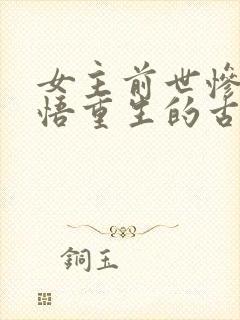 女主前世惨死悔悟重生的古言