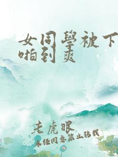 女同学被下药强啪到爽