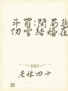 斗罗:开局与千仞雪结婚在线听书