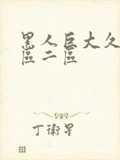 黑人巨大久久一区二区