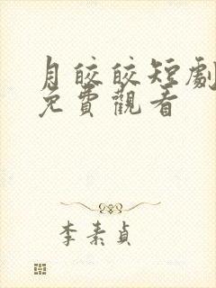 月皎皎短剧全集免费观看