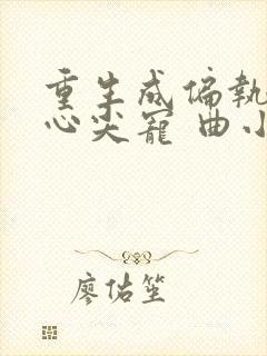 重生成偏执狂的心尖宠 曲小蛐