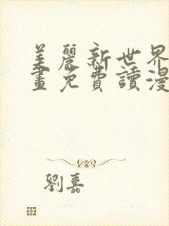 美丽新世界漫画画免费读漫画土豪漫画