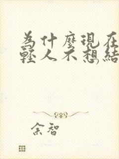 为什么现在的年轻人不想结婚的理由