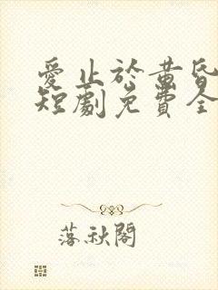 爱止于黄昏尽头短剧免费全集