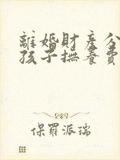 离婚财产分割和孩子抚养费