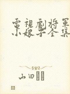 电视剧将军家的小娘子全集免费,观看