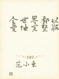 全世界都以为我爱他完整版观看