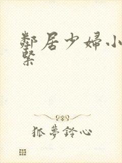 邻居少妇小静真紧