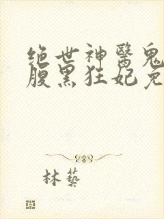 绝世神医鬼帝的腹黑狂妃免费阅读