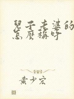 儿子老婆的弟弟怎么称呼