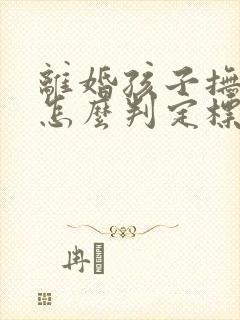 离婚孩子抚养费怎么判定标准