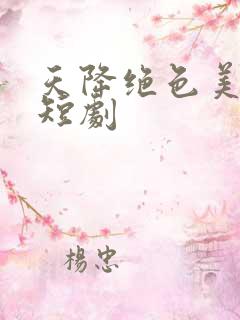 天降绝色美娇妻短剧