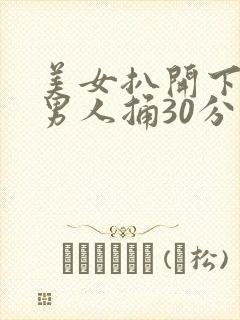 美女扒开下面让男人捅30分钟