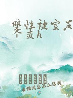 双性被室友做了个爽h