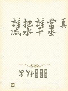 谁把谁当真未删减水千丞