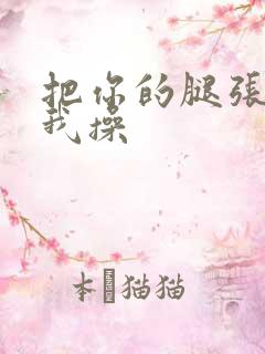 把你的腿张开让我操