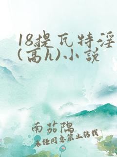 18提瓦特淫交(高h)小说
