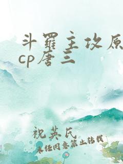 斗罗主攻原创攻cp唐三
