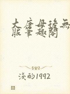 大唐母后无删减版笔趣阁