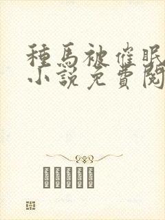 种马被催眠系统小说免费阅读精灵