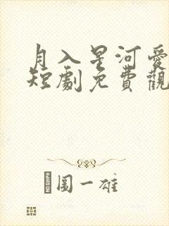 月入星河爱未晚短剧免费观看