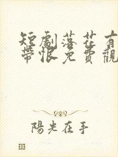 短剧落花有泪犹带恨免费观看全集