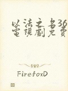 以法之名36集电视剧免费播放