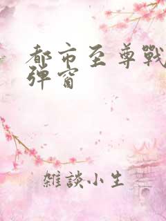 都市至尊战神无弹窗