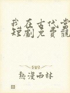 我在古代当神医短剧免费观看