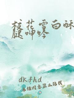 校花雪白酥胸玉腿呻吟