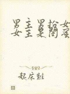 男主男扮女装和女主是闺蜜的小说