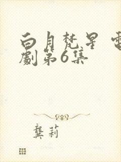 白月梵星 电视剧第6集