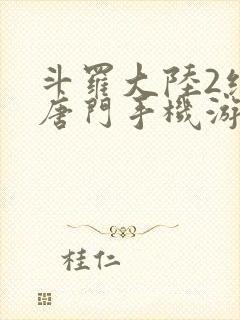 斗罗大陆2绝世唐门手机游戏