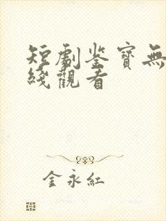 短剧鉴宝无双在线观看