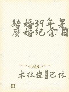 结婚39年是什么婚纪念日