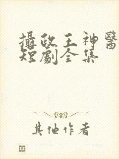 摄政王神医毒妃短剧全集