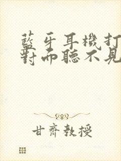 蓝牙耳机打电话对面听不见声音